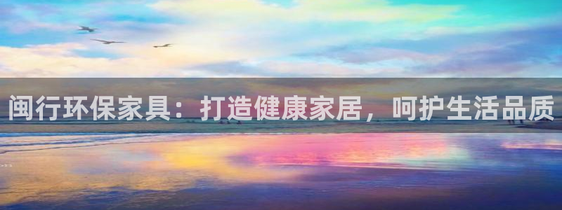 杏耀线路5检测：闽行环保家具：打造健康家居，呵护生活品质