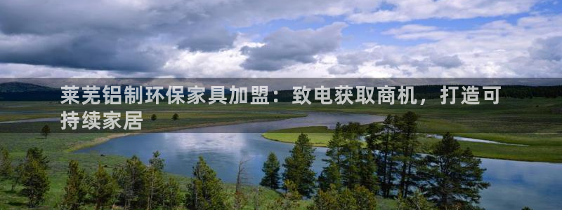 杏耀平台地址：莱芜铝制环保家具加盟：致电获取商机，打造可
持