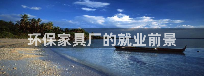 杏耀平台可以提款吗：环保家具厂的就业前景