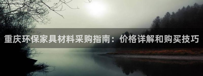 杏耀注册app：重庆环保家具材料采购指南：价格详解和购买技巧