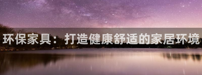 杏耀官方注册中心：环保家具：打造健康舒适的家居环境