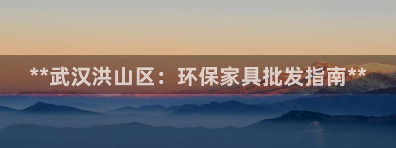 杏耀平台可以提款吗：**武汉洪山区：环保家具批发指南**