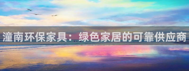 杏耀平台怎么注册：潼南环保家具：绿色家居的可靠供应商