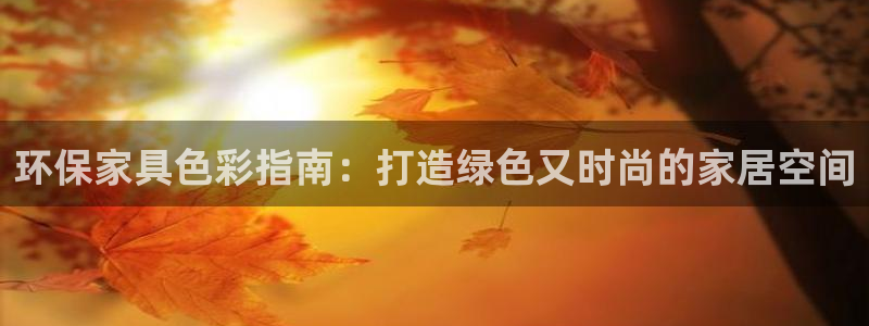 杏耀网址官网：环保家具色彩指南：打造绿色又时尚的家居空间