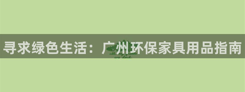 杏耀代理注册开户：寻求绿色生活：广州环保家具用品指南