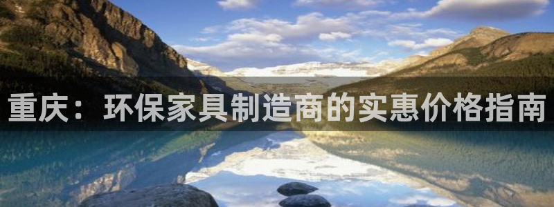 杏耀如何注册：重庆：环保家具制造商的实惠价格指南