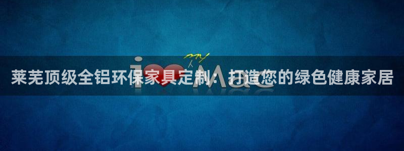 杏耀平台服务中心电话号码：莱芜顶级全铝环保家具定制：打造您的