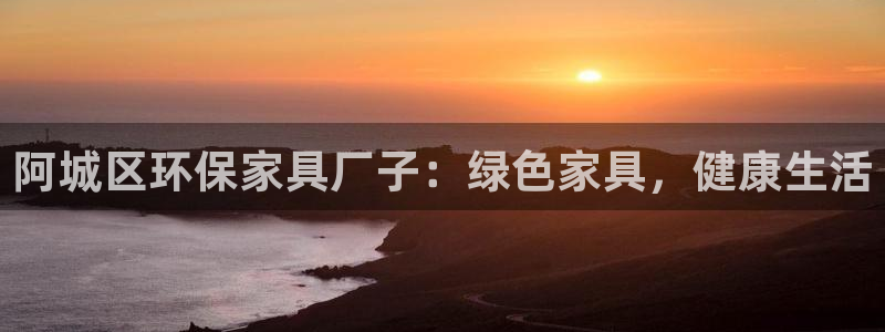 杏耀官方网：阿城区环保家具厂子：绿色家具，健康生活