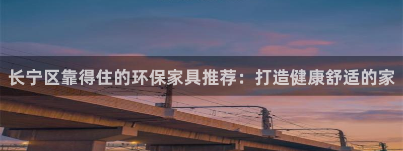 杏耀平台官方网站：长宁区靠得住的环保家具推荐：打造健康舒适的