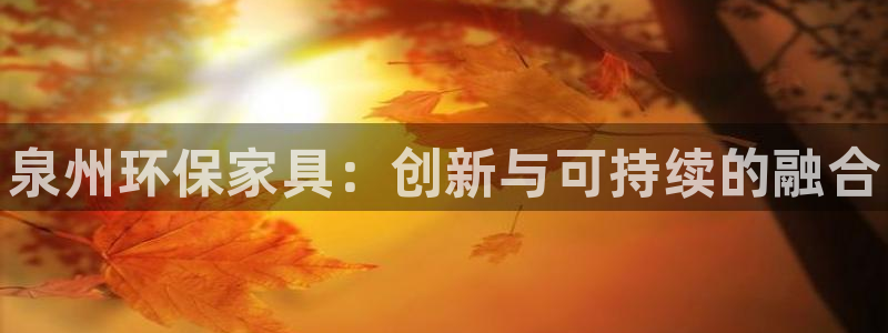 杏耀登陆网站：泉州环保家具：创新与可持续的融合