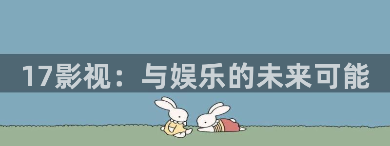 熊猫电影yy8y2免费观看高清：17影视：与娱乐的未来可能